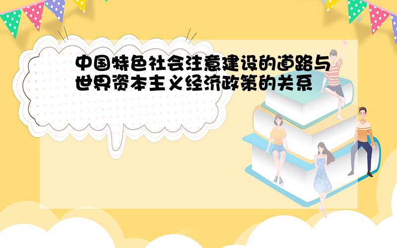 中国特色社会注意建设的道路与世界资本主义经济政策的关系