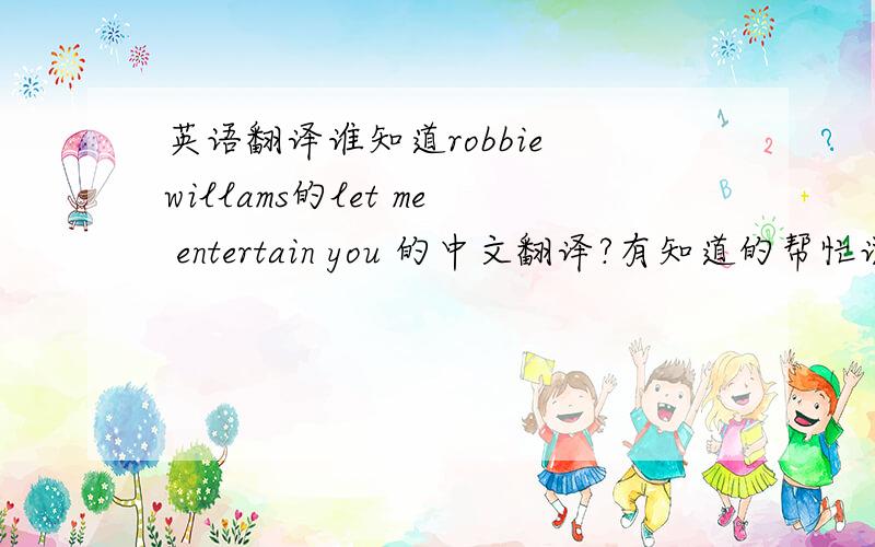 英语翻译谁知道robbie willams的let me entertain you 的中文翻译?有知道的帮忙说下,^-