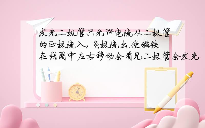 发光二极管只允许电流从二极管的正极流入,负极流出.使磁铁在线圈中左右移动会看见二极管会发光