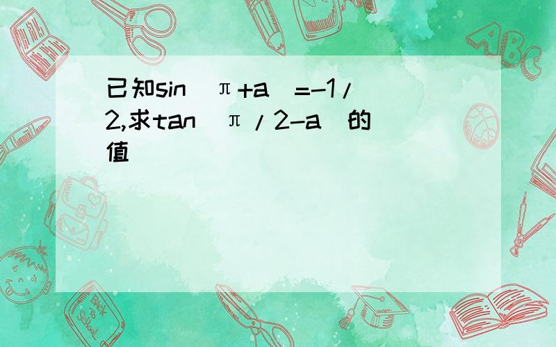 已知sin(π+a)=-1/2,求tan(π/2-a)的值