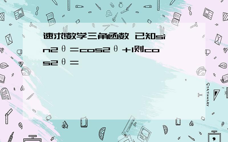 速求!数学三角函数 已知sin2θ＝cos2θ＋1则cos2θ＝