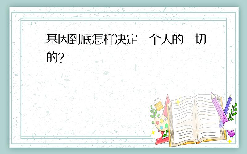 基因到底怎样决定一个人的一切的?