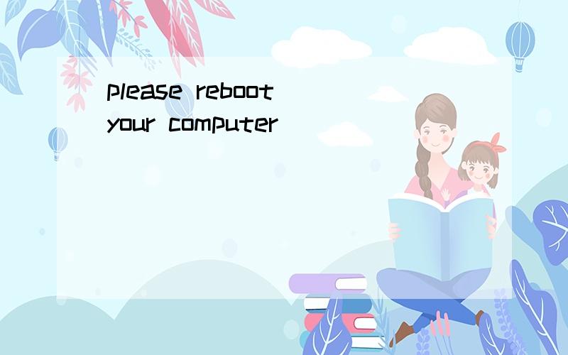 please reboot your computer