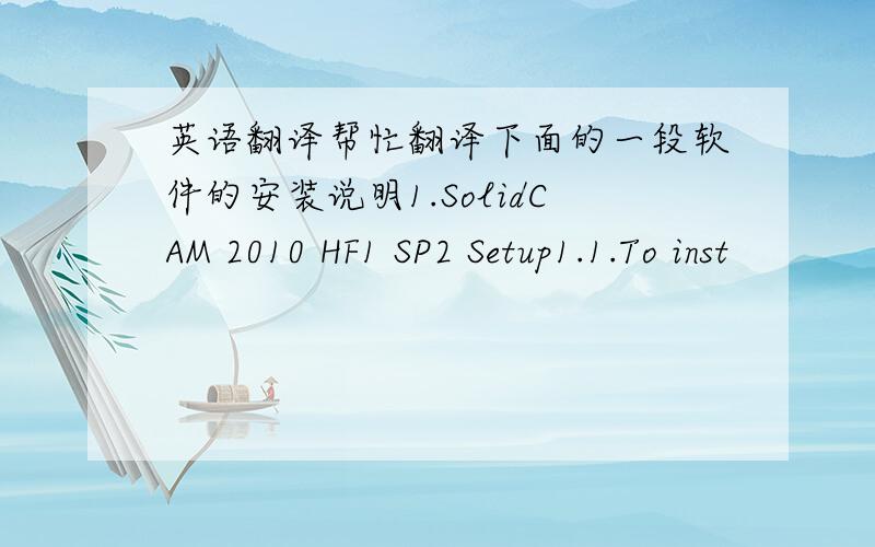 英语翻译帮忙翻译下面的一段软件的安装说明1.SolidCAM 2010 HF1 SP2 Setup1.1.To inst