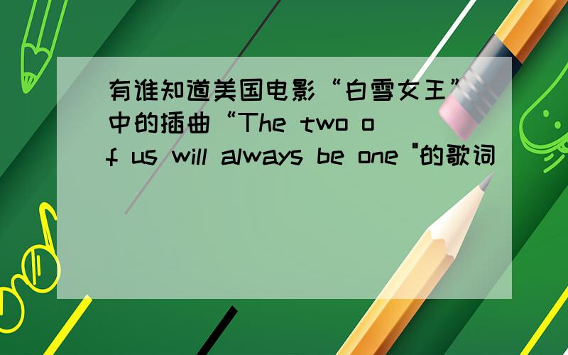 有谁知道美国电影“白雪女王”中的插曲“The two of us will always be one 