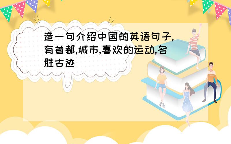 造一句介绍中国的英语句子,（有首都,城市,喜欢的运动,名胜古迹）