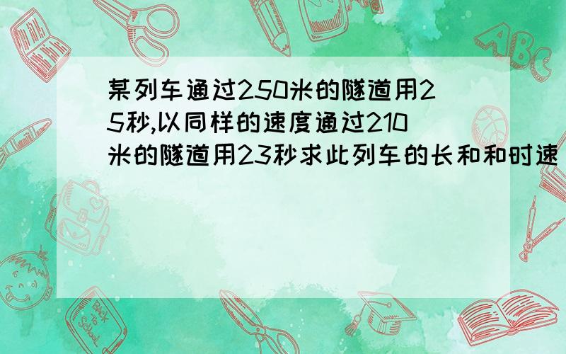 某列车通过250米的隧道用25秒,以同样的速度通过210米的隧道用23秒求此列车的长和和时速