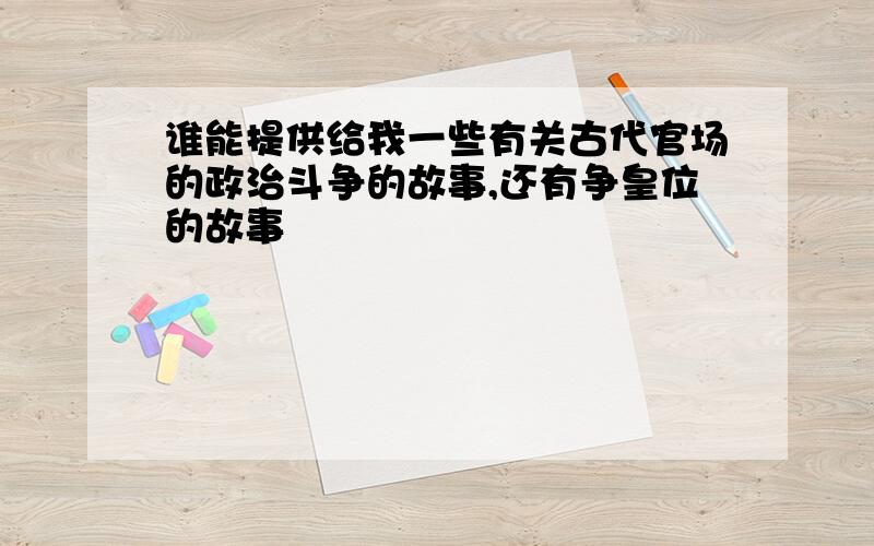 谁能提供给我一些有关古代官场的政治斗争的故事,还有争皇位的故事