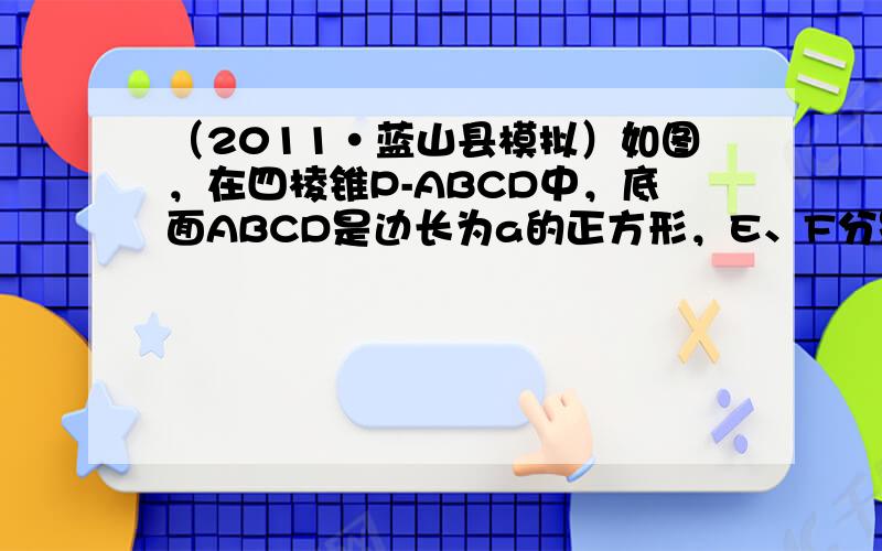 （2011•蓝山县模拟）如图，在四棱锥P-ABCD中，底面ABCD是边长为a的正方形，E、F分别为PC、BD的中点，侧面