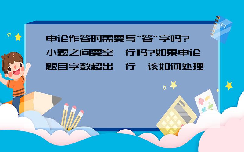 申论作答时需要写“答”字吗?小题之间要空一行吗?如果申论题目字数超出一行,该如何处理,