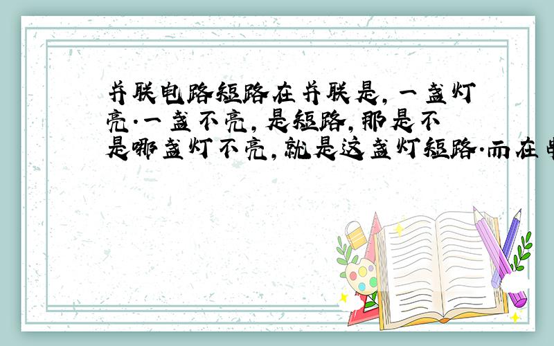 并联电路短路在并联是,一盏灯亮.一盏不亮,是短路,那是不是哪盏灯不亮,就是这盏灯短路.而在串联电路中,两盏灯都不亮,是断