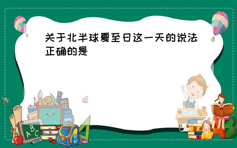 关于北半球夏至日这一天的说法正确的是