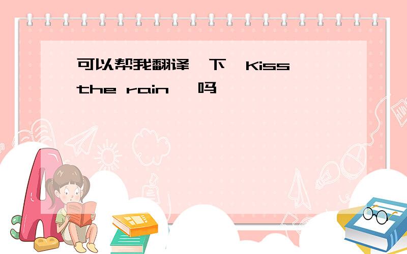 可以帮我翻译一下《Kiss the rain 》吗