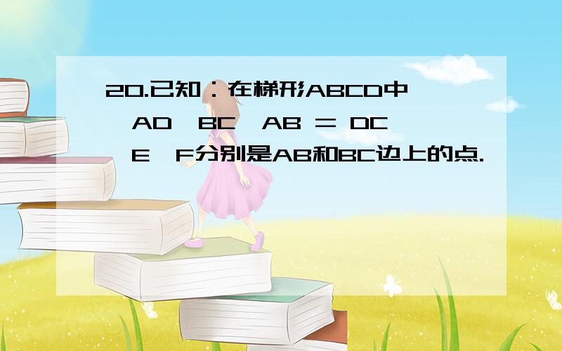 20.已知：在梯形ABCD中,AD‖BC,AB = DC,E、F分别是AB和BC边上的点.