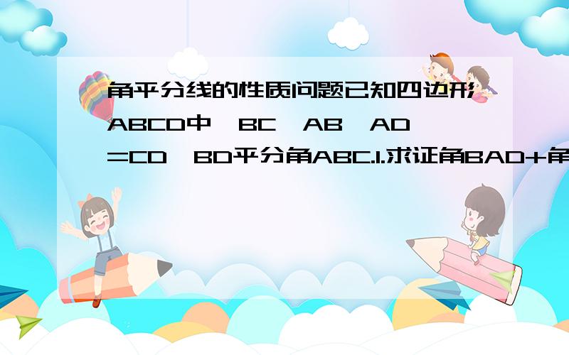 角平分线的性质问题已知四边形ABCD中,BC>AB,AD=CD,BD平分角ABC.1.求证角BAD+角C=180°2.若