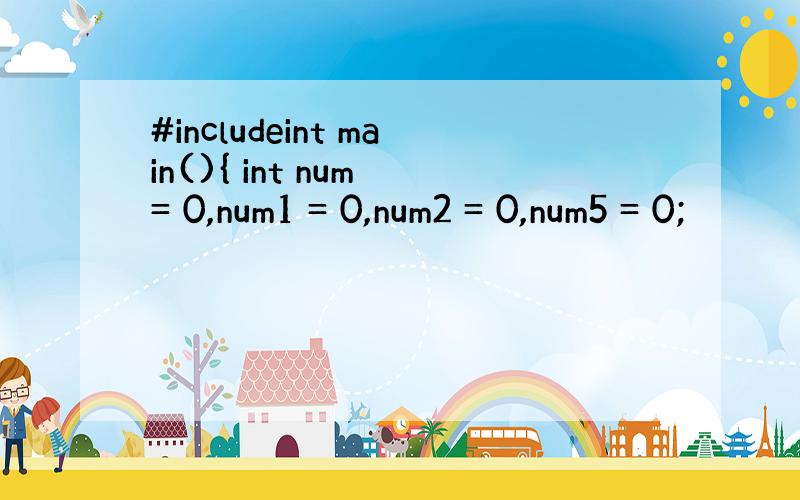 #includeint main(){ int num = 0,num1 = 0,num2 = 0,num5 = 0;