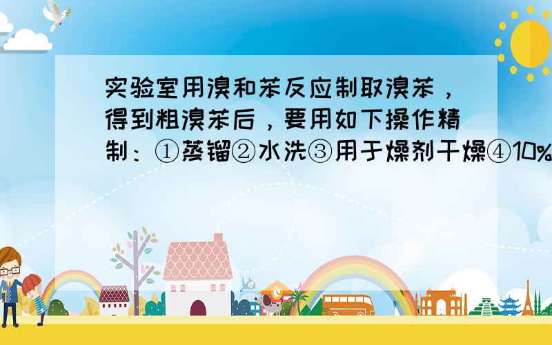 实验室用溴和苯反应制取溴苯，得到粗溴苯后，要用如下操作精制：①蒸镏②水洗③用于燥剂干燥④10%NaOH溶液洗⑤水洗正确的