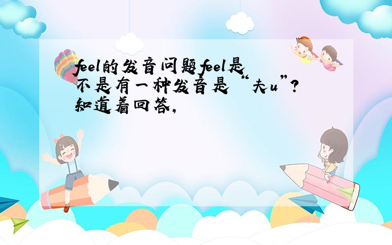 feel的发音问题feel是不是有一种发音是 “夫u”?知道着回答,