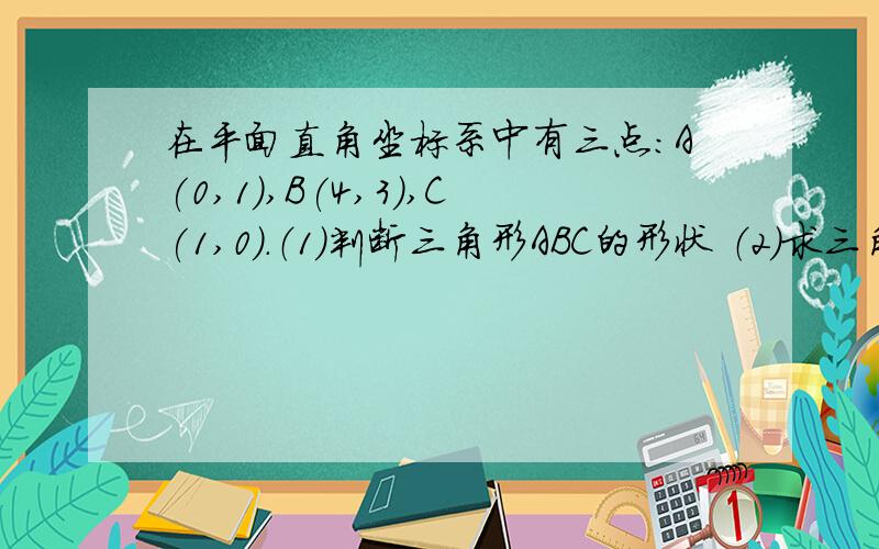 在平面直角坐标系中有三点:A(0,1),B(4,3),C(1,0).（1）判断三角形ABC的形状 （2）求三角形ABC的