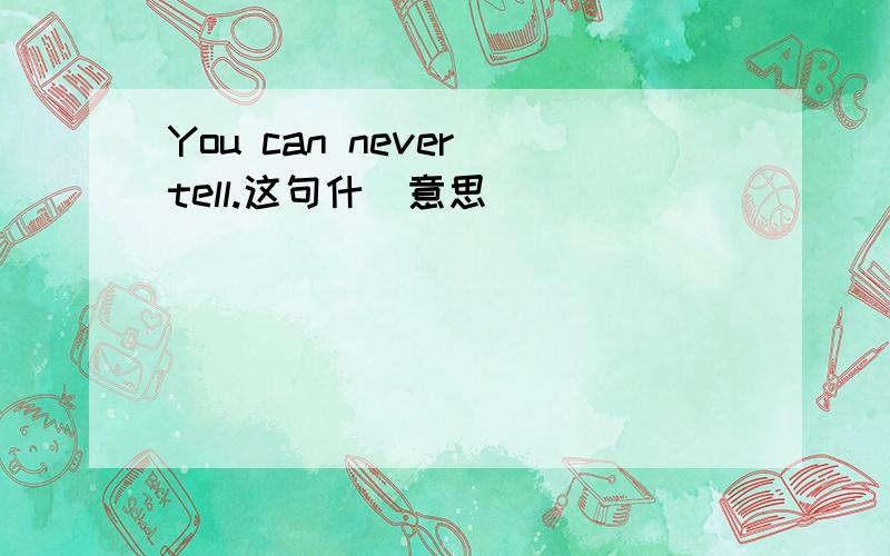 You can never tell.这句什麼意思