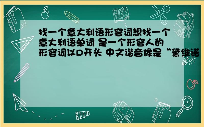 找一个意大利语形容词想找一个意大利语单词 是一个形容人的形容词以D开头 中文谐音像是“黛维诺