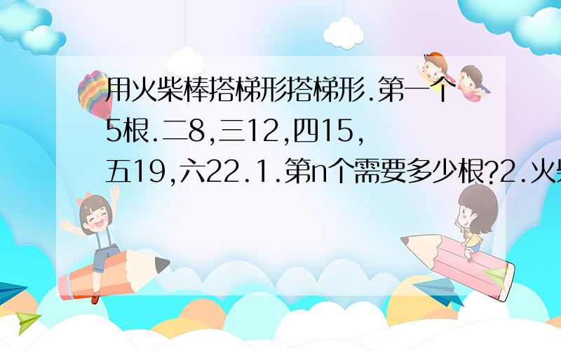 用火柴棒搭梯形搭梯形.第一个5根.二8,三12,四15,五19,六22.1.第n个需要多少根?2.火柴棒可以是70和63