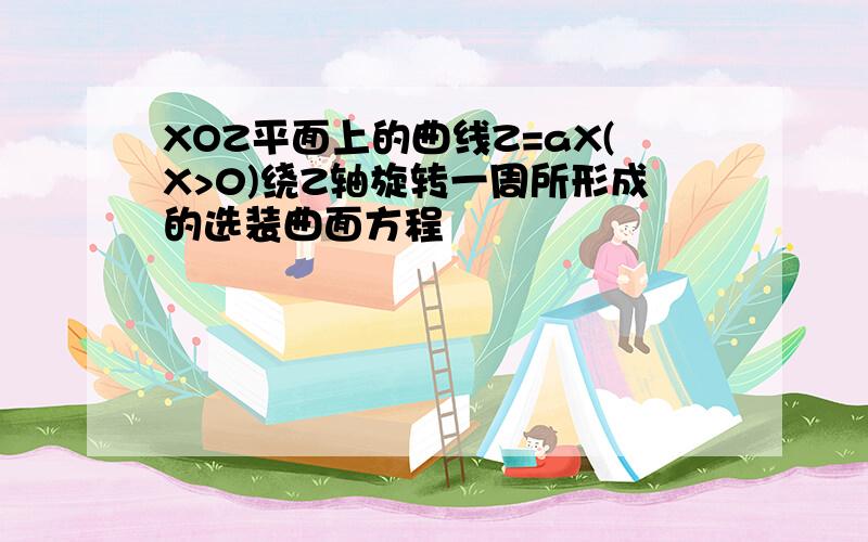 XOZ平面上的曲线Z=aX(X>0)绕Z轴旋转一周所形成的选装曲面方程