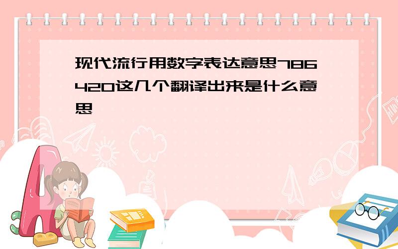 现代流行用数字表达意思786420这几个翻译出来是什么意思