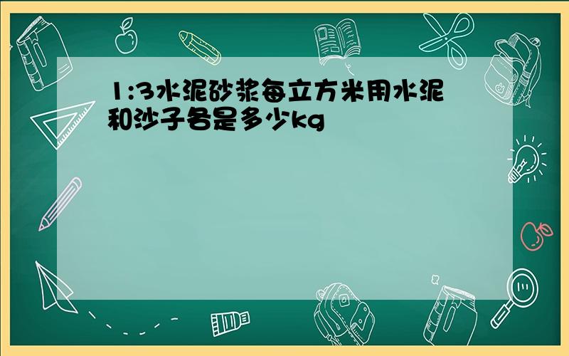 1:3水泥砂浆每立方米用水泥和沙子各是多少kg