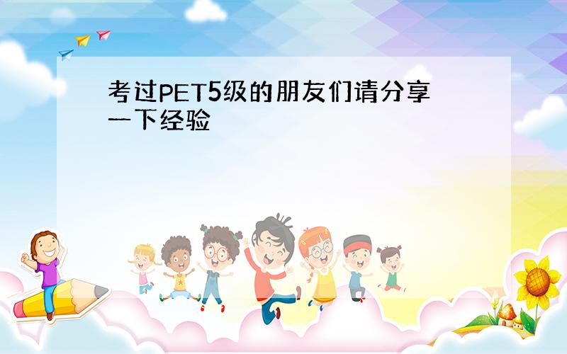 考过PET5级的朋友们请分享一下经验