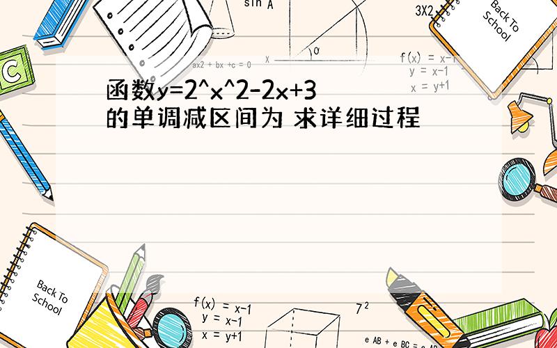 函数y=2^x^2-2x+3的单调减区间为 求详细过程