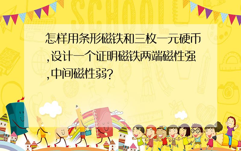 怎样用条形磁铁和三枚一元硬币,设计一个证明磁铁两端磁性强,中间磁性弱?