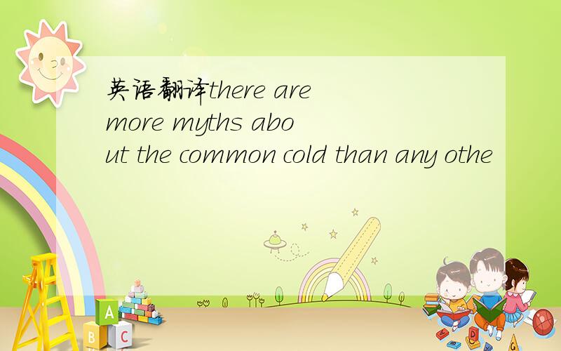 英语翻译there are more myths about the common cold than any othe