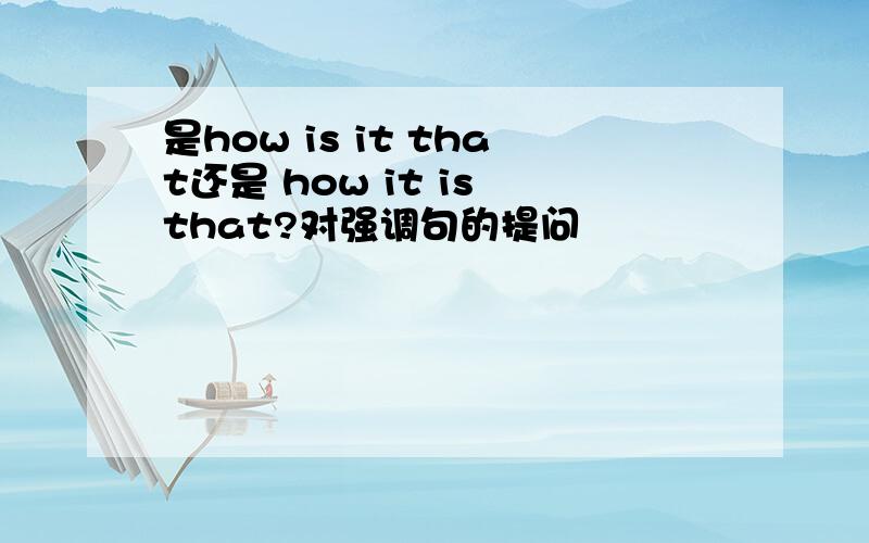 是how is it that还是 how it is that?对强调句的提问