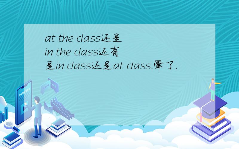 at the class还是in the class还有是in class还是at class.晕了.