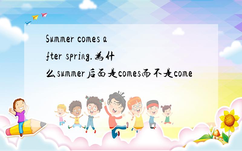 Summer comes after spring.为什么summer后面是comes而不是come