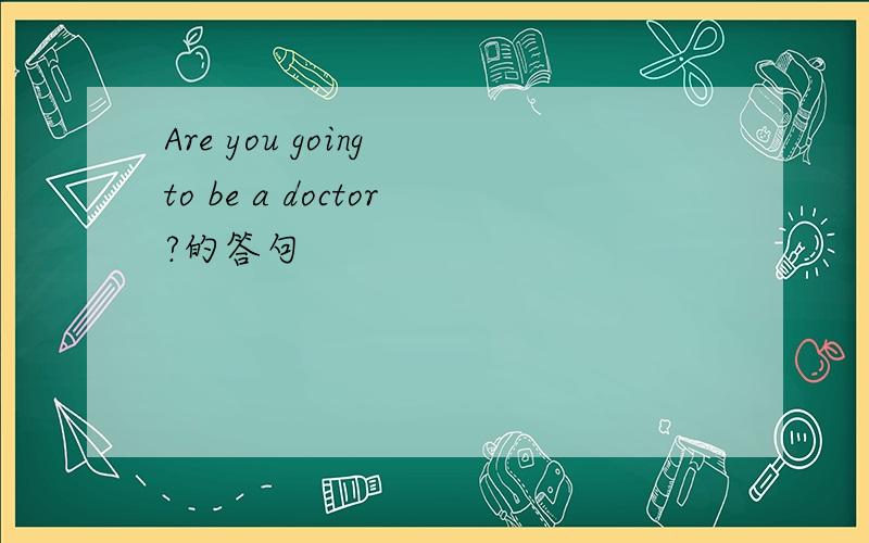 Are you going to be a doctor?的答句