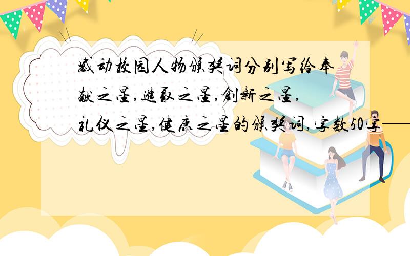 感动校园人物颁奖词分别写给奉献之星,进取之星,创新之星,礼仪之星,健康之星的颁奖词,字数50字——150字.