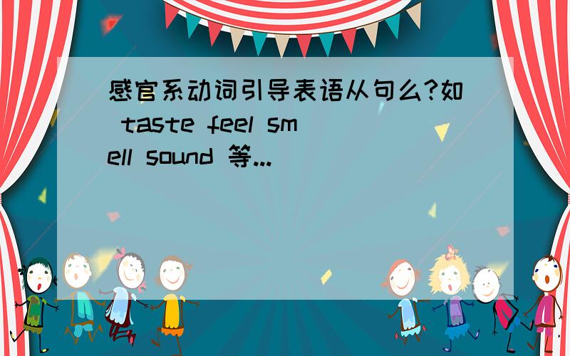 感官系动词引导表语从句么?如 taste feel smell sound 等...