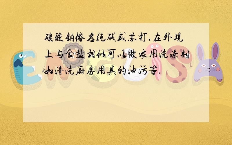 碳酸钠俗名纯碱或苏打,在外观上与食盐相似可以做家用洗涤剂如清洗厨房用具的油污等.