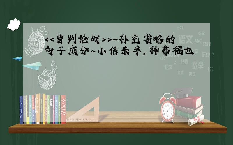 ＜＜曹刿论战＞＞～补充省略的句子成分～小信未孚,神弗福也