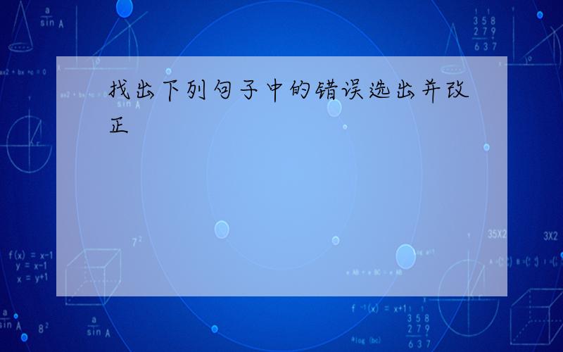 找出下列句子中的错误选出并改正