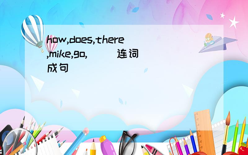 how,does,there,mike,go,)( 连词成句)