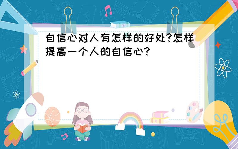 自信心对人有怎样的好处?怎样提高一个人的自信心?