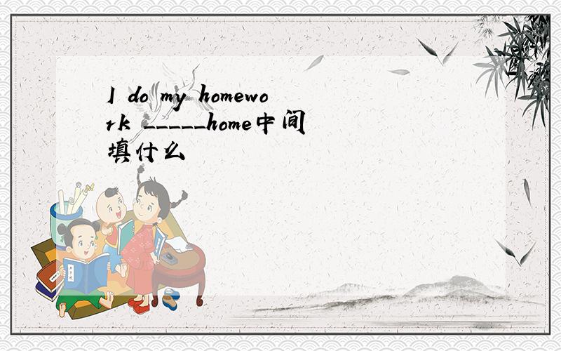 I do my homework _____home中间填什么