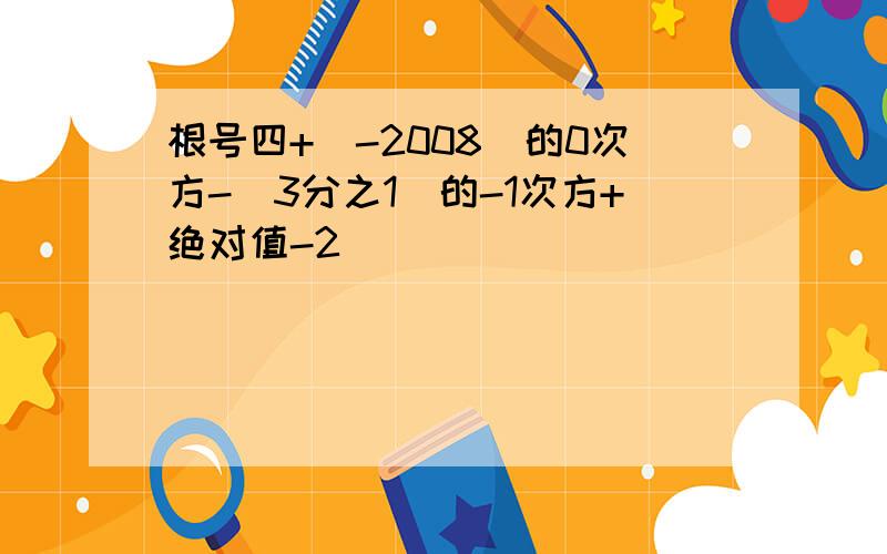 根号四+(-2008)的0次方-(3分之1)的-1次方+绝对值-2