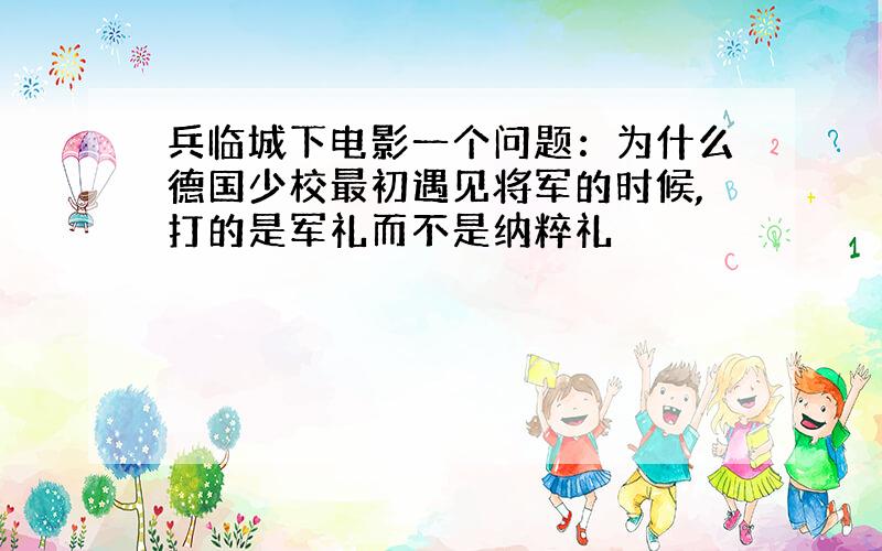 兵临城下电影一个问题：为什么德国少校最初遇见将军的时候,打的是军礼而不是纳粹礼