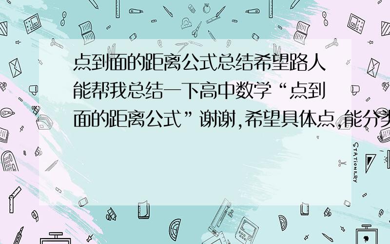 点到面的距离公式总结希望路人能帮我总结一下高中数学“点到面的距离公式”谢谢,希望具体点,能分类最好