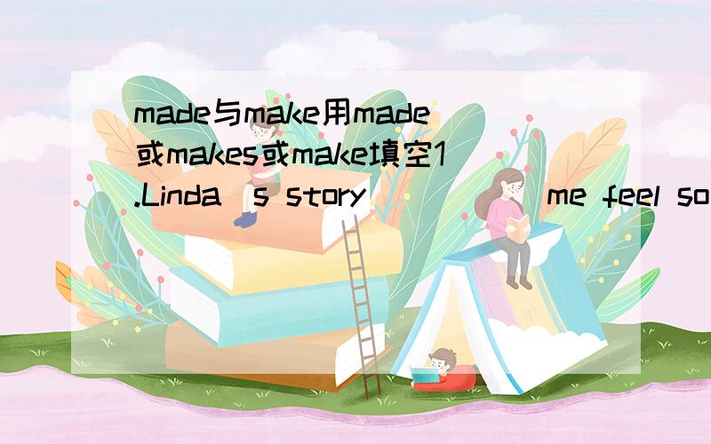 made与make用made或makes或make填空1.Linda`s story _____me feel so s