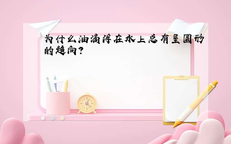 为什么油滴浮在水上总有呈圆形的趋向?